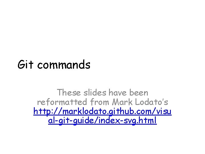 Git commands These slides have been reformatted from Mark Lodato’s http: //marklodato. github. com/visu