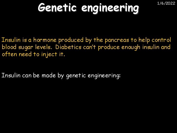 Genetic engineering 1/6/2022 Insulin is a hormone produced by the pancreas to help control