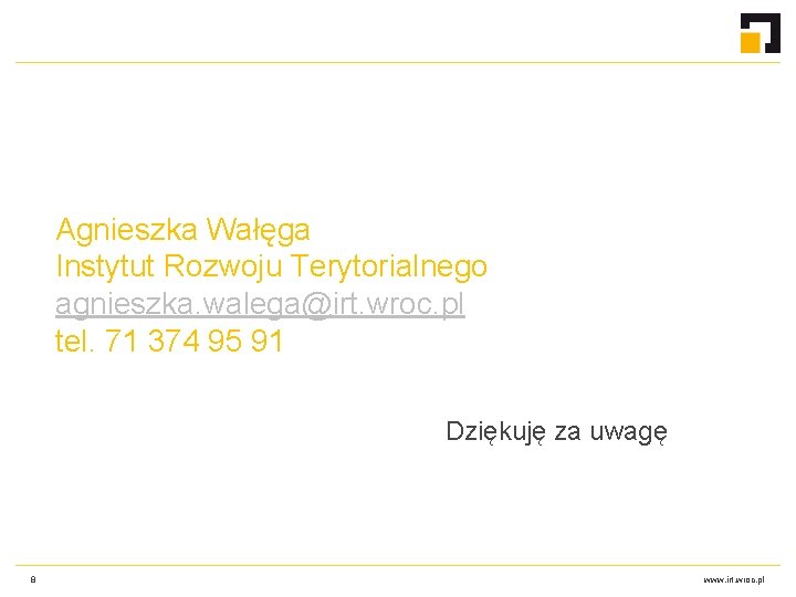 Agnieszka Wałęga Instytut Rozwoju Terytorialnego agnieszka. walega@irt. wroc. pl tel. 71 374 95 91