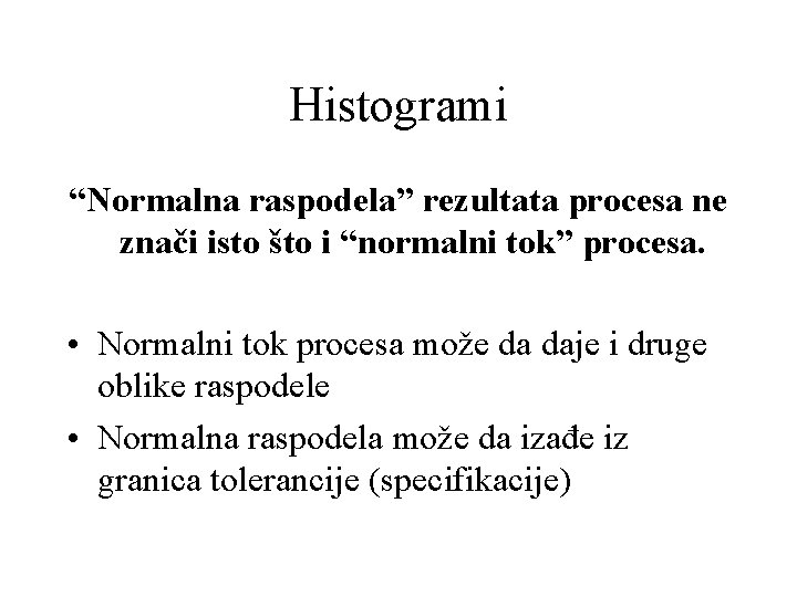 Histogrami “Normalna raspodela” rezultata procesa ne znači isto što i “normalni tok” procesa. • Histogrami “Normalna raspodela” rezultata procesa ne znači isto što i “normalni tok” procesa. •