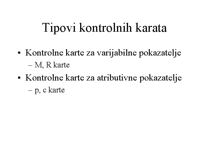 Tipovi kontrolnih karata • Kontrolne karte za varijabilne pokazatelje – M, R karte • Tipovi kontrolnih karata • Kontrolne karte za varijabilne pokazatelje – M, R karte •