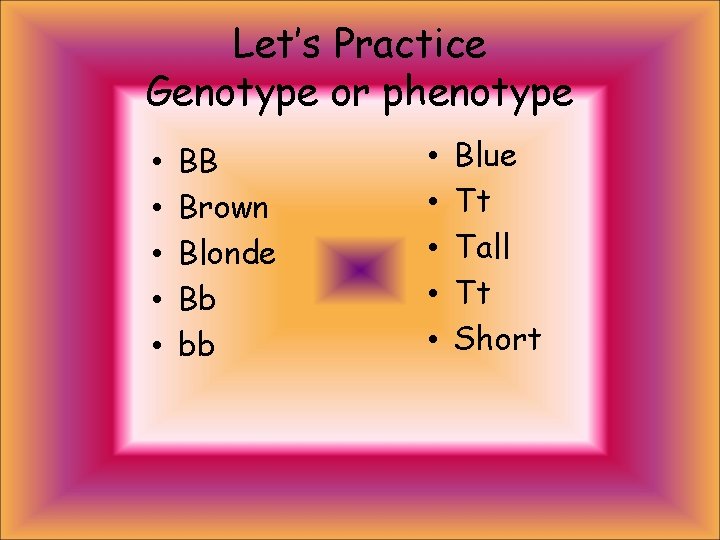 Let’s Practice Genotype or phenotype • • • BB Brown Blonde Bb bb •