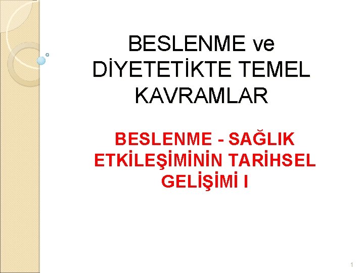 BESLENME ve DİYETETİKTE TEMEL KAVRAMLAR BESLENME - SAĞLIK ETKİLEŞİMİNİN TARİHSEL GELİŞİMİ I 1 