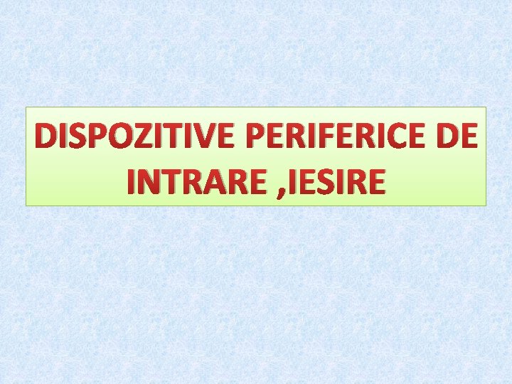 DISPOZITIVE PERIFERICE DE INTRARE , IESIRE 