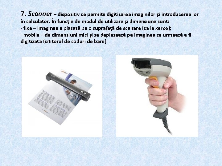 7. Scanner – dispozitiv ce permite digitizarea imaginilor şi introducerea lor în calculator. În