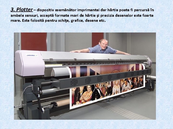 3. Plotter – dispozitiv asemănător imprimantei dar hârtia poate fi parcursă în ambele sensuri,