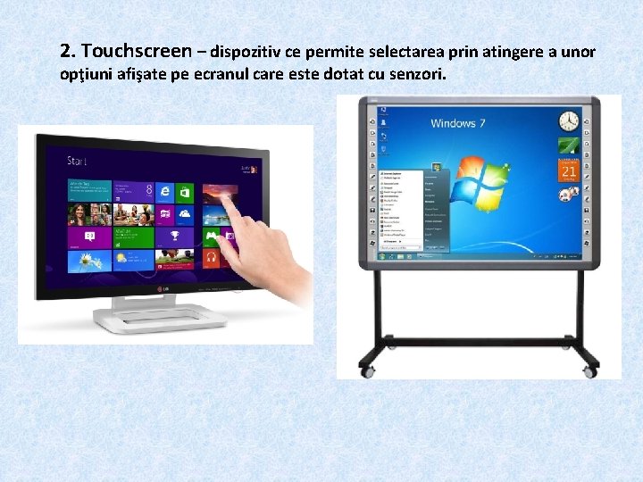 2. Touchscreen – dispozitiv ce permite selectarea prin atingere a unor opţiuni afişate pe