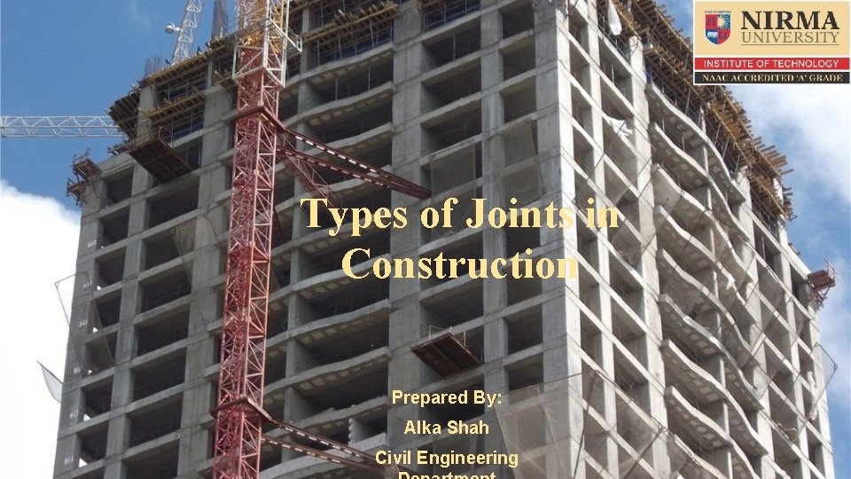 Types of Joints in Construction Prepared By: Alka Shah Civil Engineering 