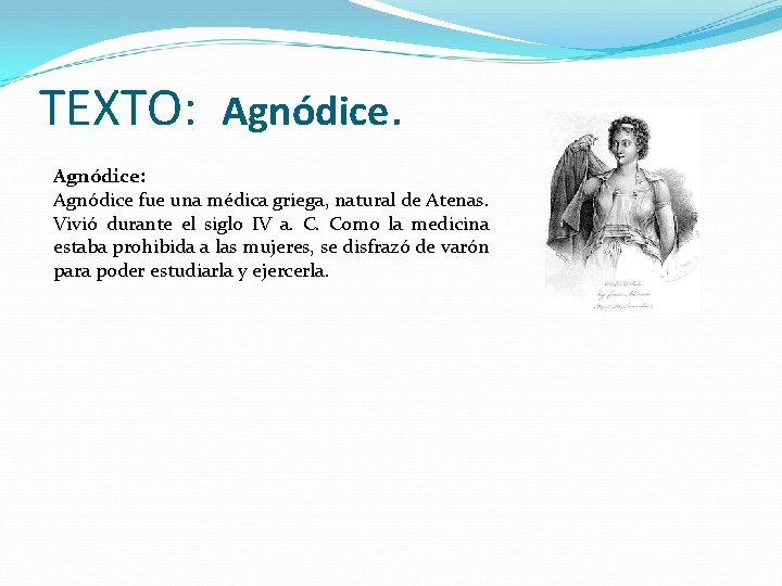 TEXTO: TEXTO Agnódice: Agnódice fue una médica griega, natural de Atenas. Vivió durante el