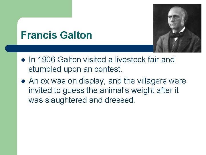 Francis Galton l l In 1906 Galton visited a livestock fair and stumbled upon