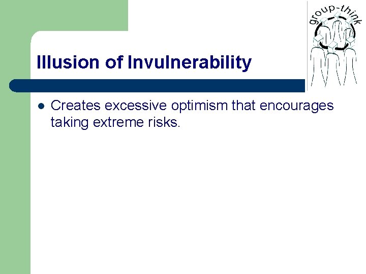Illusion of Invulnerability l Creates excessive optimism that encourages taking extreme risks. 