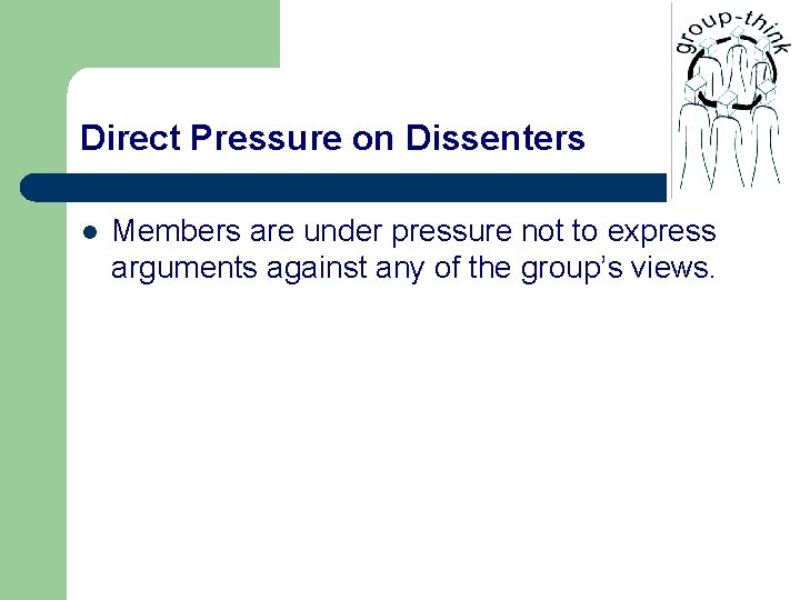 Direct Pressure on Dissenters l Members are under pressure not to express arguments against