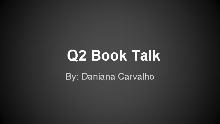 Q 2 Book Talk By: Daniana Carvalho 