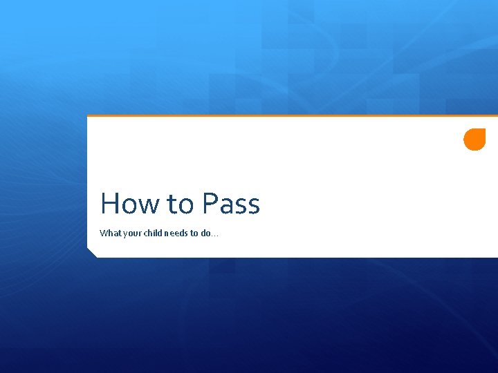 How to Pass What your child needs to do… 