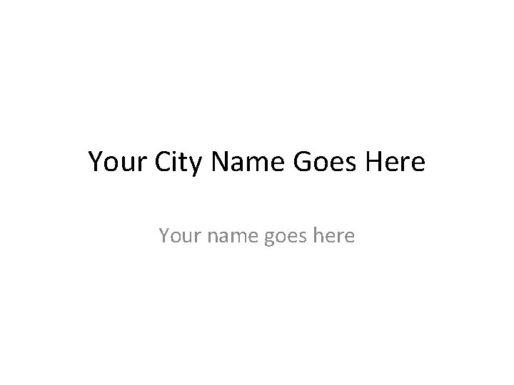 Your City Name Goes Here Your name goes here 