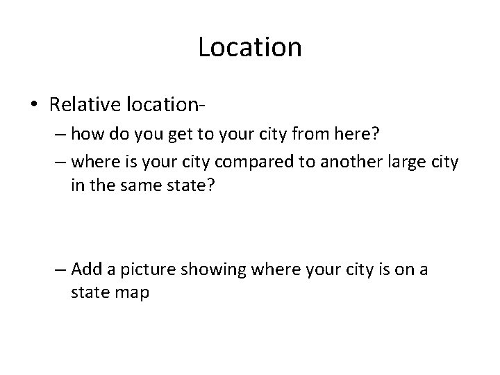Location • Relative location– how do you get to your city from here? –