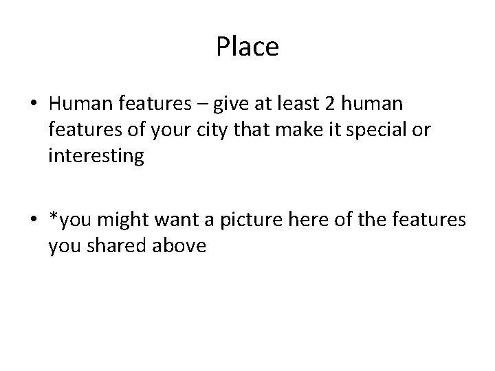 Place • Human features – give at least 2 human features of your city