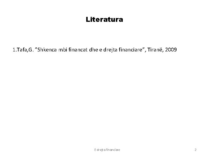 Literatura 1. Tafa, G. ”Shkenca mbi financat dhe e drejta financiare”, Tiranë, 2009 E