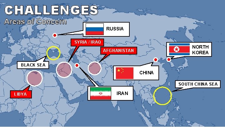 CHALLENGES Areas of Concern RUSSIA SYRIA / IRAQ NORTH KOREA AFGHANISTAN BLACK SEA CHINA