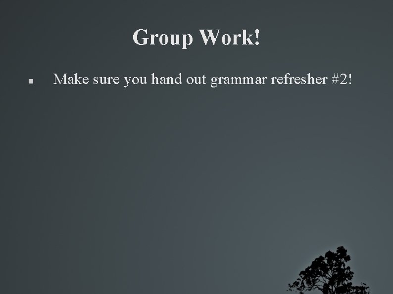 Group Work! Make sure you hand out grammar refresher #2! 