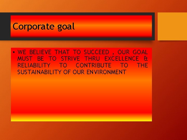 Corporate goal • WE BELIEVE THAT TO SUCCEED , OUR GOAL MUST BE TO