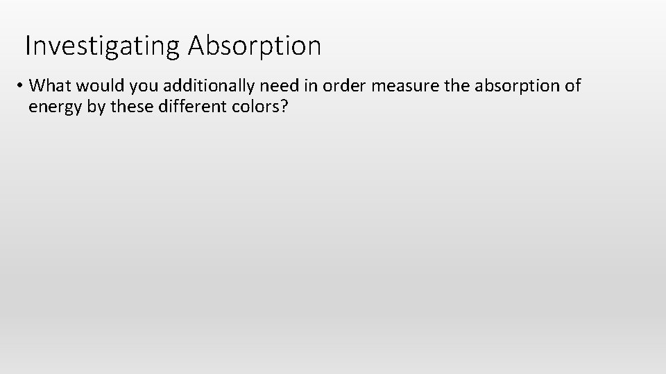 Investigating Absorption • What would you additionally need in order measure the absorption of