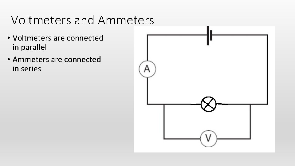 Voltmeters and Ammeters • Voltmeters are connected in parallel • Ammeters are connected in