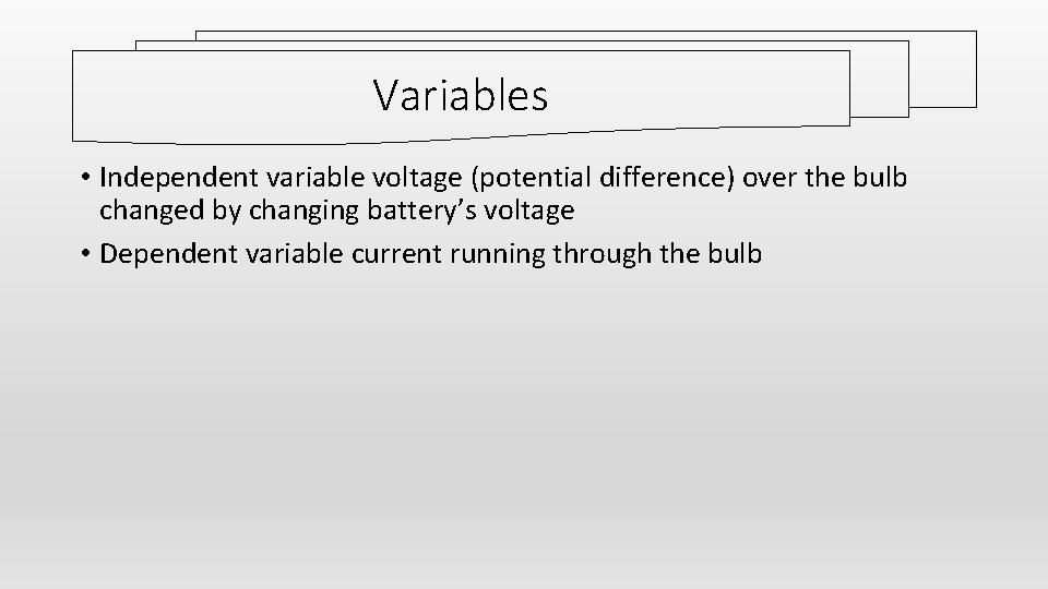 Variables • Independent variable voltage (potential difference) over the bulb changed by changing battery’s