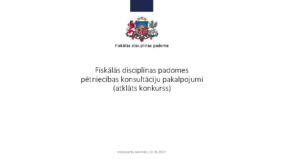 Fiskālās disciplīnas padomes pētniecības konsultāciju pakalpojumi (atklāts konkurss) Interesentu seminārs, 16. 08. 2017. 