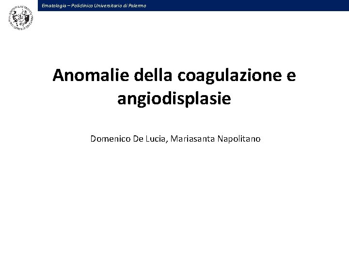 Ematologia – Policlinico Universitario di Palermo Anomalie della coagulazione e angiodisplasie Domenico De Lucia,