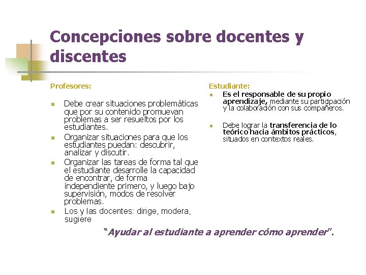 Concepciones sobre docentes y discentes Profesores: n n Debe crear situaciones problemáticas que por