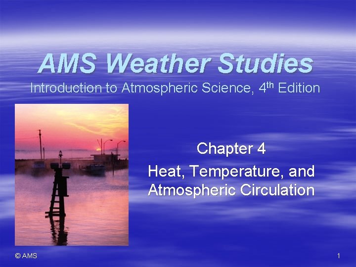 AMS Weather Studies Introduction to Atmospheric Science, 4 th Edition Chapter 4 Heat, Temperature,