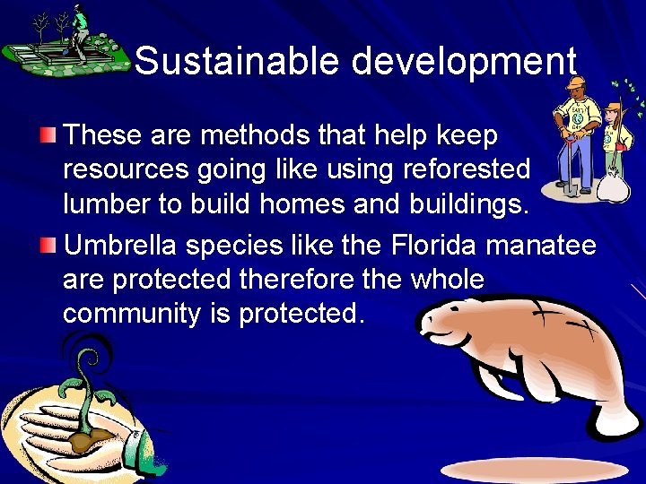 Sustainable development These are methods that help keep resources going like using reforested lumber