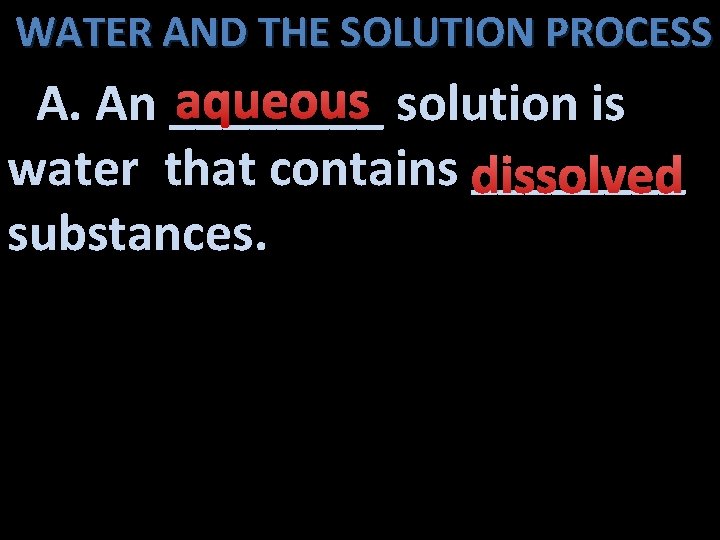WATER AND THE SOLUTION PROCESS aqueous solution is A. An ____ water that contains