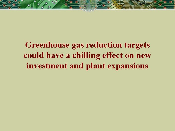 Greenhouse gas reduction targets could have a chilling effect on new investment and plant