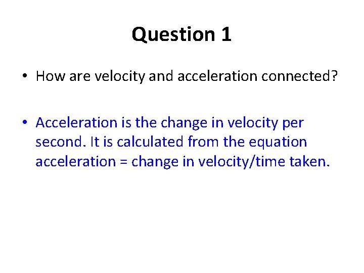 Question 1 • How are velocity and acceleration connected? • Acceleration is the change Question 1 • How are velocity and acceleration connected? • Acceleration is the change