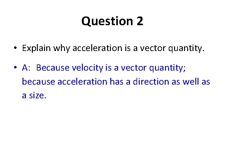 Question 2 • Explain why acceleration is a vector quantity. • A: Because velocity Question 2 • Explain why acceleration is a vector quantity. • A: Because velocity