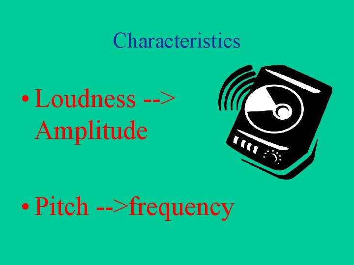 Characteristics • Loudness --> Amplitude • Pitch -->frequency 