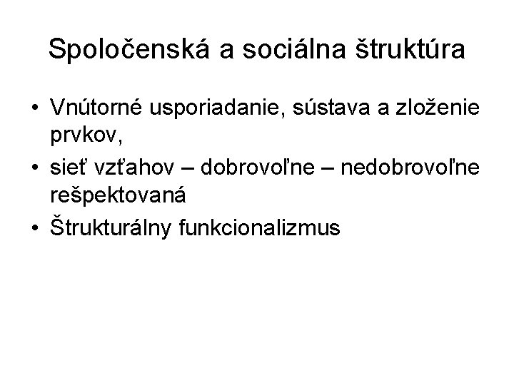 Spoločenská a sociálna štruktúra • Vnútorné usporiadanie, sústava a zloženie prvkov, • sieť vzťahov Spoločenská a sociálna štruktúra • Vnútorné usporiadanie, sústava a zloženie prvkov, • sieť vzťahov