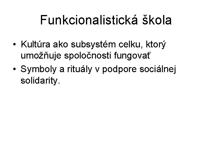 Funkcionalistická škola • Kultúra ako subsystém celku, ktorý umožňuje spoločnosti fungovať • Symboly a Funkcionalistická škola • Kultúra ako subsystém celku, ktorý umožňuje spoločnosti fungovať • Symboly a