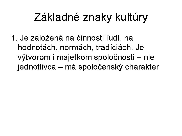 Základné znaky kultúry 1. Je založená na činnosti ľudí, na hodnotách, normách, tradíciách. Je Základné znaky kultúry 1. Je založená na činnosti ľudí, na hodnotách, normách, tradíciách. Je