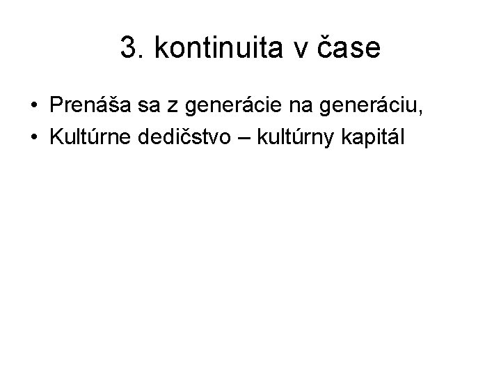3. kontinuita v čase • Prenáša sa z generácie na generáciu, • Kultúrne dedičstvo 3. kontinuita v čase • Prenáša sa z generácie na generáciu, • Kultúrne dedičstvo