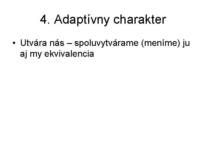4. Adaptívny charakter • Utvára nás – spoluvytvárame (meníme) ju aj my ekvivalencia 4. Adaptívny charakter • Utvára nás – spoluvytvárame (meníme) ju aj my ekvivalencia