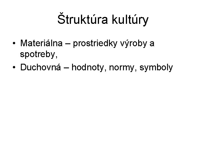 Štruktúra kultúry • Materiálna – prostriedky výroby a spotreby, • Duchovná – hodnoty, normy, Štruktúra kultúry • Materiálna – prostriedky výroby a spotreby, • Duchovná – hodnoty, normy,