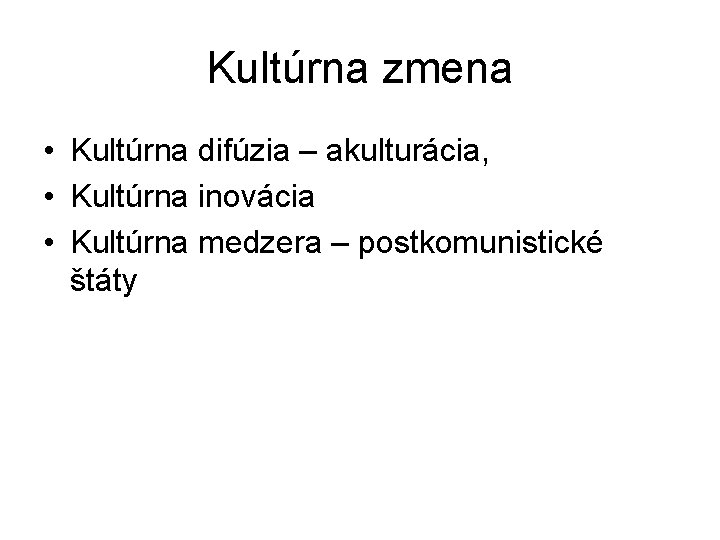 Kultúrna zmena • Kultúrna difúzia – akulturácia, • Kultúrna inovácia • Kultúrna medzera – Kultúrna zmena • Kultúrna difúzia – akulturácia, • Kultúrna inovácia • Kultúrna medzera –