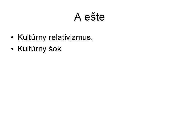 A ešte • Kultúrny relativizmus, • Kultúrny šok A ešte • Kultúrny relativizmus, • Kultúrny šok