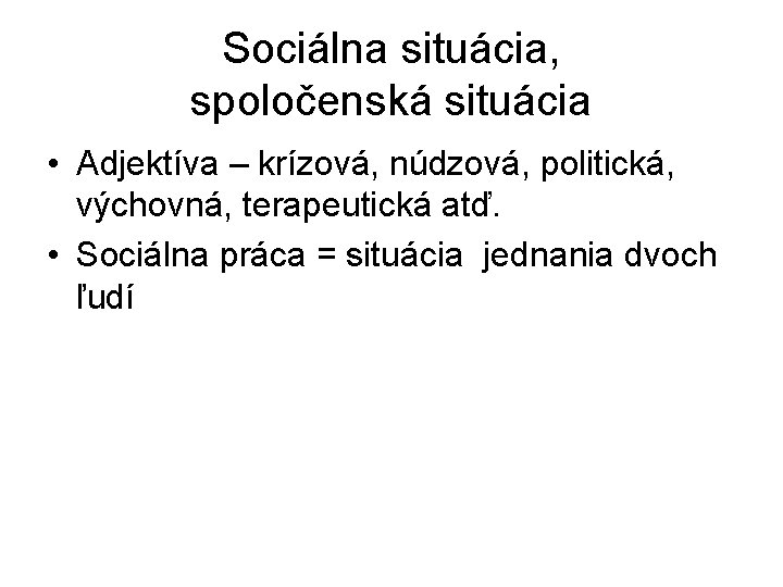 Sociálna situácia, spoločenská situácia • Adjektíva – krízová, núdzová, politická, výchovná, terapeutická atď. • Sociálna situácia, spoločenská situácia • Adjektíva – krízová, núdzová, politická, výchovná, terapeutická atď. •