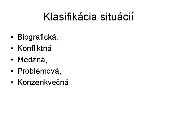 Klasifikácia situácií • • • Biografická, Konfliktná, Medzná, Problémová, Konzenkvečná. Klasifikácia situácií • • • Biografická, Konfliktná, Medzná, Problémová, Konzenkvečná.