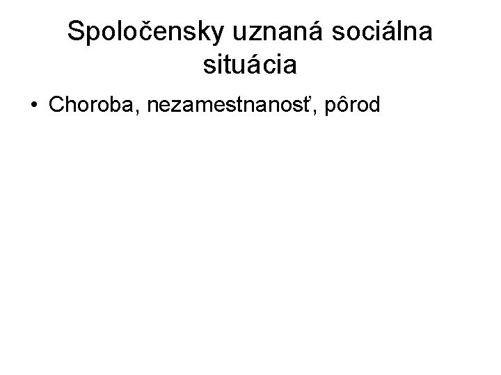 Spoločensky uznaná sociálna situácia • Choroba, nezamestnanosť, pôrod Spoločensky uznaná sociálna situácia • Choroba, nezamestnanosť, pôrod