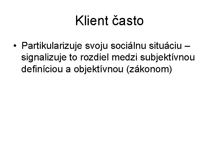 Klient často • Partikularizuje svoju sociálnu situáciu – signalizuje to rozdiel medzi subjektívnou definíciou Klient často • Partikularizuje svoju sociálnu situáciu – signalizuje to rozdiel medzi subjektívnou definíciou